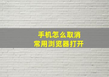 手机怎么取消常用浏览器打开