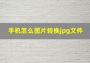 手机怎么图片转换jpg文件