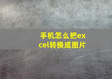 手机怎么把excel转换成图片