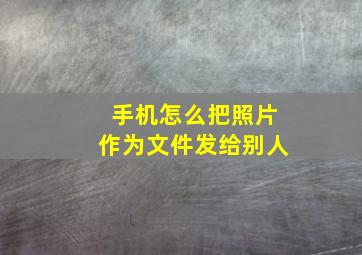 手机怎么把照片作为文件发给别人