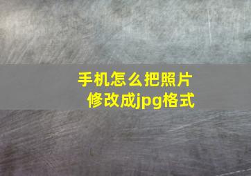 手机怎么把照片修改成jpg格式