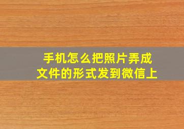 手机怎么把照片弄成文件的形式发到微信上