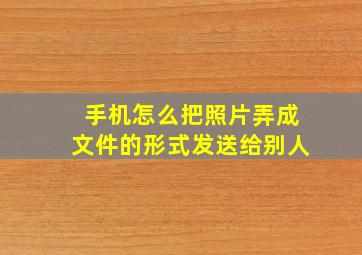 手机怎么把照片弄成文件的形式发送给别人