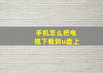 手机怎么把电视下载到u盘上