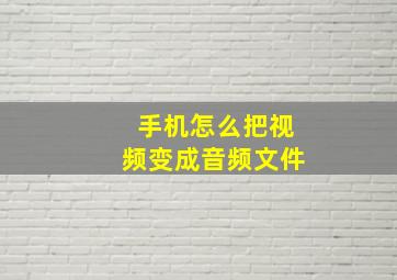 手机怎么把视频变成音频文件