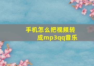 手机怎么把视频转成mp3qq音乐