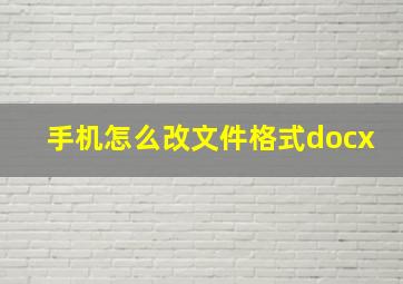 手机怎么改文件格式docx