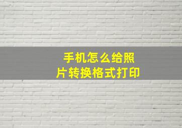 手机怎么给照片转换格式打印