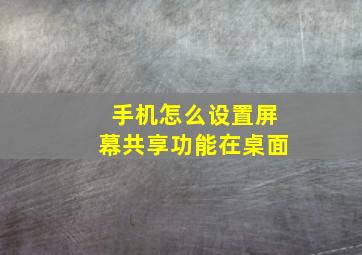 手机怎么设置屏幕共享功能在桌面