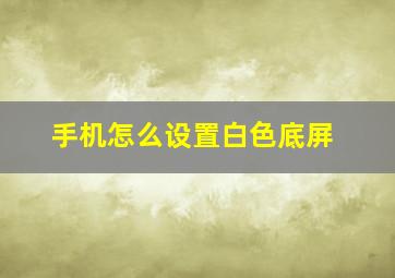 手机怎么设置白色底屏