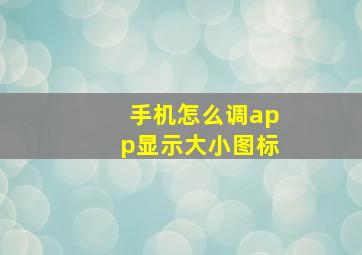 手机怎么调app显示大小图标