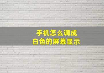 手机怎么调成白色的屏幕显示