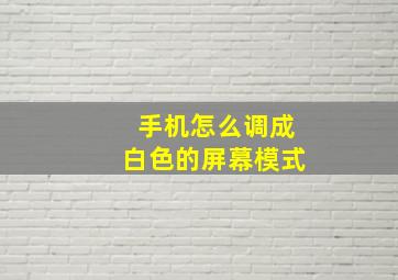 手机怎么调成白色的屏幕模式