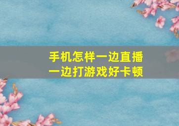 手机怎样一边直播一边打游戏好卡顿