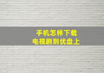 手机怎样下载电视剧到优盘上