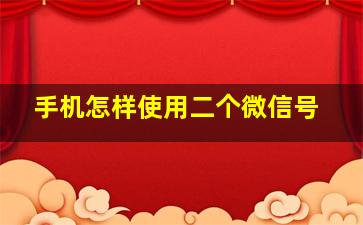 手机怎样使用二个微信号