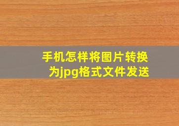 手机怎样将图片转换为jpg格式文件发送