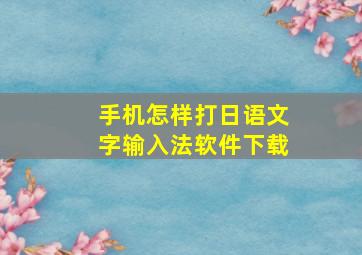 手机怎样打日语文字输入法软件下载