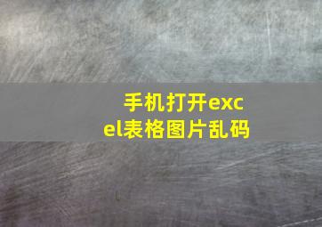 手机打开excel表格图片乱码