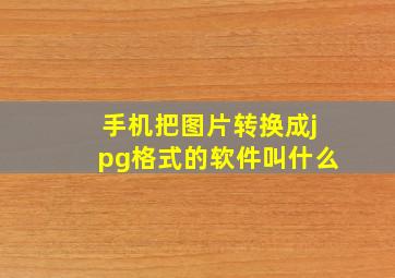 手机把图片转换成jpg格式的软件叫什么