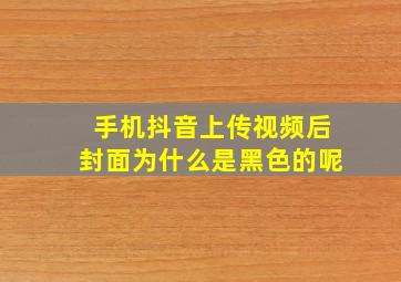 手机抖音上传视频后封面为什么是黑色的呢