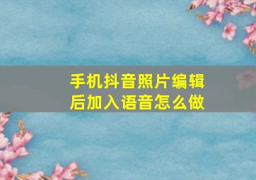 手机抖音照片编辑后加入语音怎么做