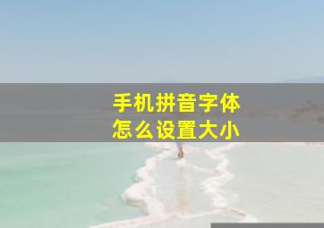 手机拼音字体怎么设置大小