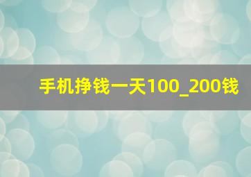 手机挣钱一天100_200钱