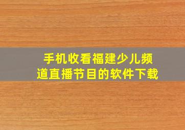 手机收看福建少儿频道直播节目的软件下载