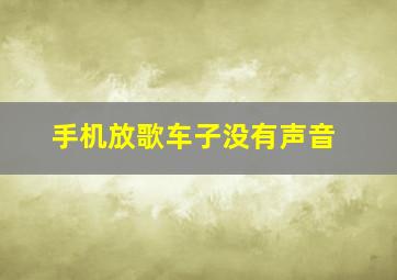 手机放歌车子没有声音