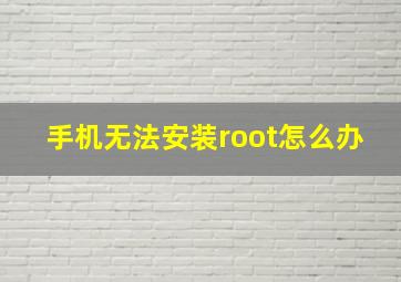 手机无法安装root怎么办