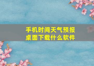 手机时间天气预报桌面下载什么软件