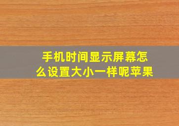 手机时间显示屏幕怎么设置大小一样呢苹果