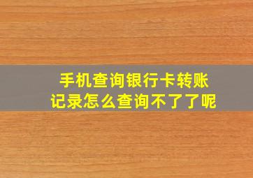 手机查询银行卡转账记录怎么查询不了了呢