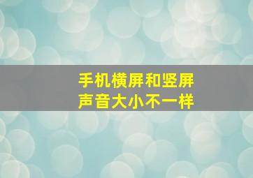 手机横屏和竖屏声音大小不一样