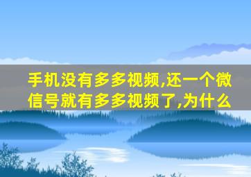 手机没有多多视频,还一个微信号就有多多视频了,为什么