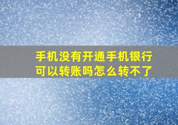 手机没有开通手机银行可以转账吗怎么转不了