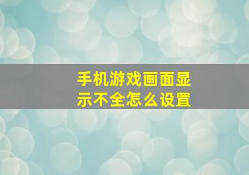 手机游戏画面显示不全怎么设置