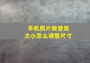 手机照片做壁纸太小怎么调整尺寸