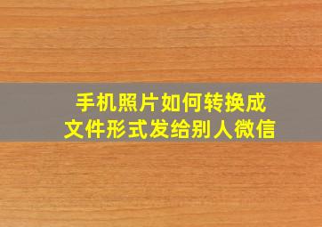 手机照片如何转换成文件形式发给别人微信