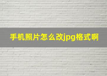 手机照片怎么改jpg格式啊