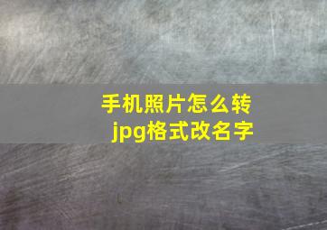 手机照片怎么转jpg格式改名字