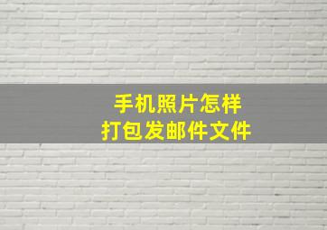 手机照片怎样打包发邮件文件