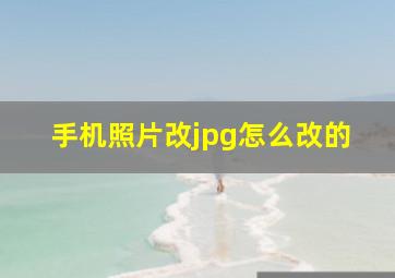 手机照片改jpg怎么改的