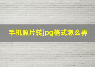 手机照片转jpg格式怎么弄