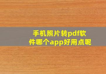 手机照片转pdf软件哪个app好用点呢