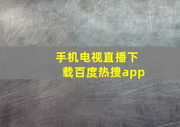 手机电视直播下载百度热搜app