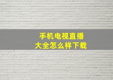 手机电视直播大全怎么样下载