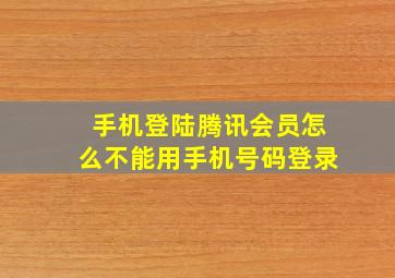 手机登陆腾讯会员怎么不能用手机号码登录