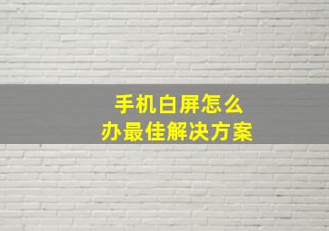 手机白屏怎么办最佳解决方案